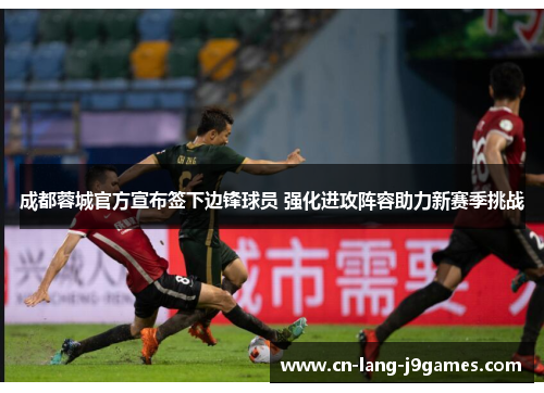 成都蓉城官方宣布签下边锋球员 强化进攻阵容助力新赛季挑战 成都蓉城官方宣布签下边锋球员 强化进攻阵容助力新赛季挑战