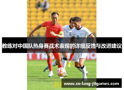 教练对中国队热身赛战术表现的详细反馈与改进建议