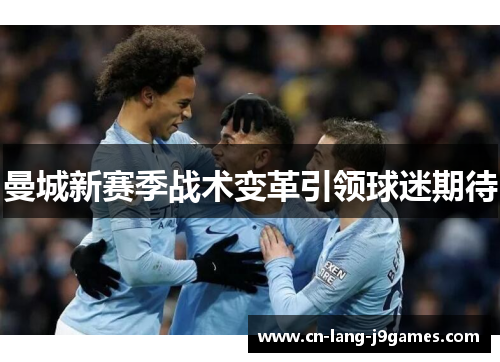 曼城新赛季战术变革引领球迷期待