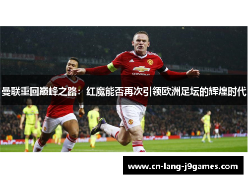 曼联重回巅峰之路：红魔能否再次引领欧洲足坛的辉煌时代