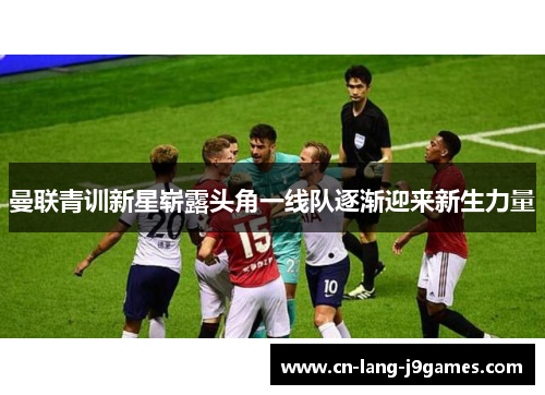 曼联青训新星崭露头角一线队逐渐迎来新生力量