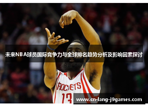 未来NBA球员国际竞争力与全球排名趋势分析及影响因素探讨 未来NBA球员国际竞争力与全球排名趋势分析及影响因素探讨