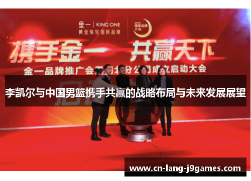李凯尔与中国男篮携手共赢的战略布局与未来发展展望 李凯尔与中国男篮携手共赢的战略布局与未来发展展望