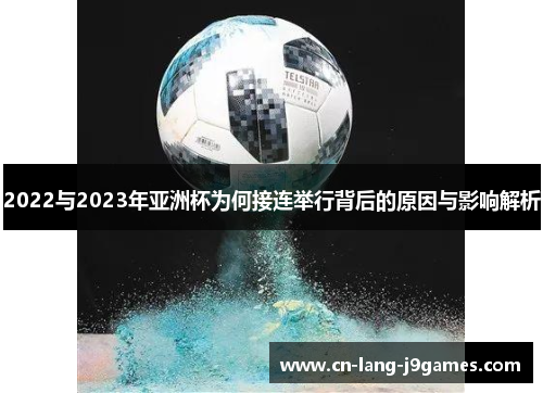 2022与2023年亚洲杯为何接连举行背后的原因与影响解析 2022与2023年亚洲杯为何接连举行背后的原因与影响解析