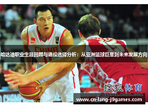 哈达迪职业生涯回顾与退役选择分析:从亚洲篮球巨星到未来发展方向 哈达迪职业生涯回顾与退役选择分析:从亚洲篮球巨星到未来发展方向