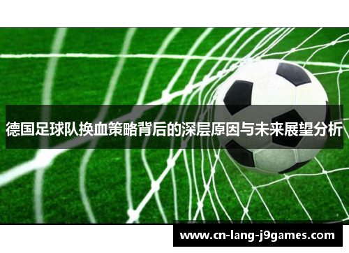 德国足球队换血策略背后的深层原因与未来展望分析