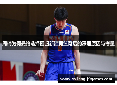 周琦为何最终选择回归新疆男篮背后的深层原因与考量