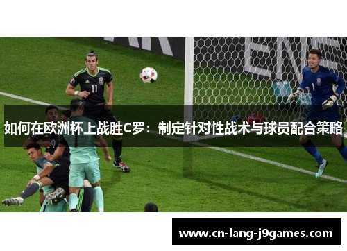 如何在欧洲杯上战胜C罗：制定针对性战术与球员配合策略