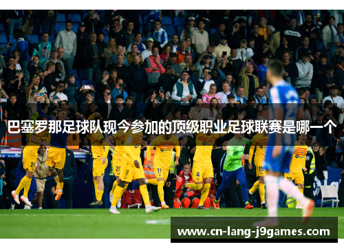 巴塞罗那足球队现今参加的顶级职业足球联赛是哪一个 巴塞罗那足球队现今参加的顶级职业足球联赛是哪一个