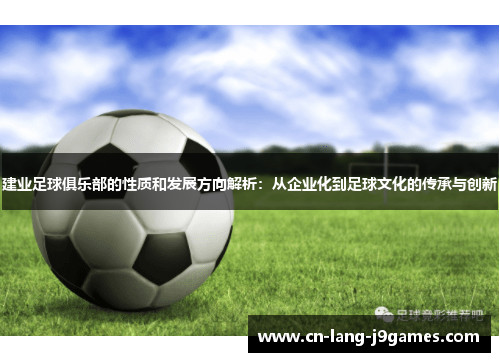 建业足球俱乐部的性质和发展方向解析:从企业化到足球文化的传承与创新 建业足球俱乐部的性质和发展方向解析:从企业化到足球文化的传承与创新