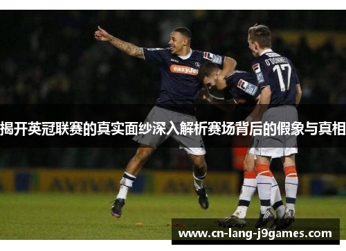 揭开英冠联赛的真实面纱深入解析赛场背后的假象与真相 揭开英冠联赛的真实面纱深入解析赛场背后的假象与真相