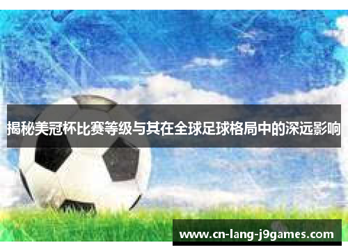 揭秘美冠杯比赛等级与其在全球足球格局中的深远影响 揭秘美冠杯比赛等级与其在全球足球格局中的深远影响