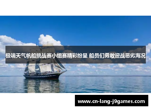 极端天气帆船挑战赛小组赛精彩纷呈 船员们勇敢迎战恶劣海况 极端天气帆船挑战赛小组赛精彩纷呈 船员们勇敢迎战恶劣海况