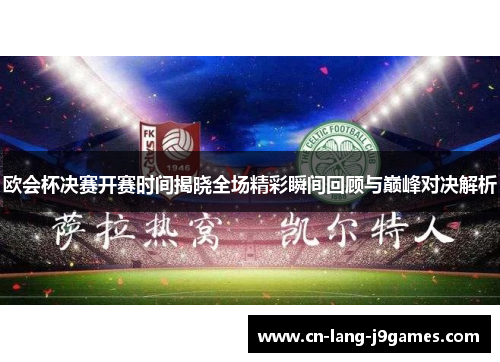 欧会杯决赛开赛时间揭晓全场精彩瞬间回顾与巅峰对决解析