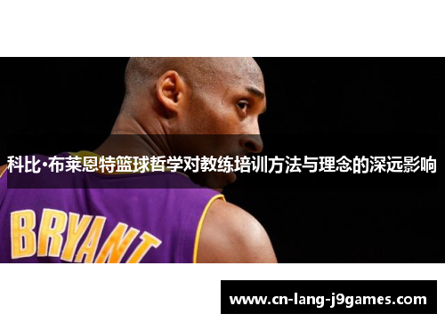 科比·布莱恩特篮球哲学对教练培训方法与理念的深远影响 科比·布莱恩特篮球哲学对教练培训方法与理念的深远影响