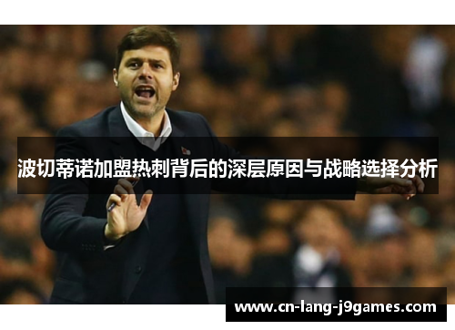 波切蒂诺加盟热刺背后的深层原因与战略选择分析 波切蒂诺加盟热刺背后的深层原因与战略选择分析