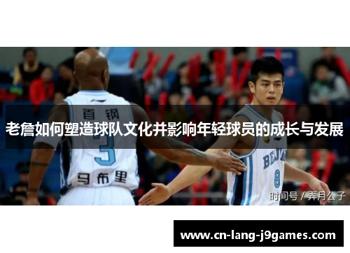 老詹如何塑造球队文化并影响年轻球员的成长与发展 老詹如何塑造球队文化并影响年轻球员的成长与发展