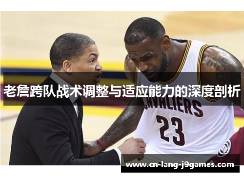 老詹跨队战术调整与适应能力的深度剖析 老詹跨队战术调整与适应能力的深度剖析