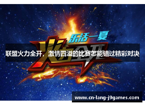 联盟火力全开,激情四溢的比赛怎能错过精彩对决 联盟火力全开,激情四溢的比赛怎能错过精彩对决
