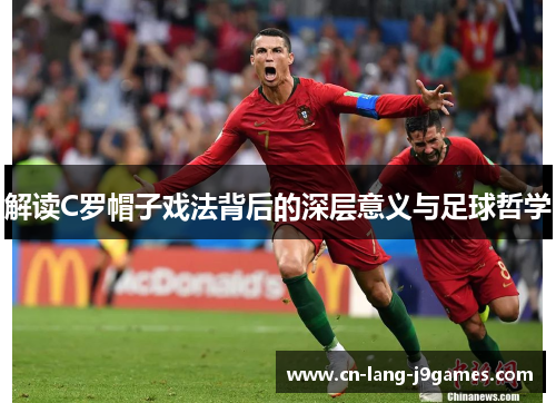 解读C罗帽子戏法背后的深层意义与足球哲学 解读C罗帽子戏法背后的深层意义与足球哲学