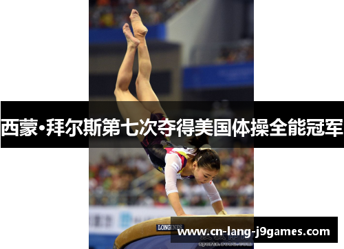 西蒙·拜尔斯第七次夺得美国体操全能冠军 西蒙·拜尔斯第七次夺得美国体操全能冠军
