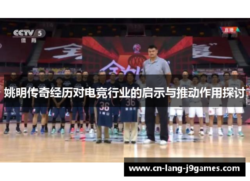 姚明传奇经历对电竞行业的启示与推动作用探讨