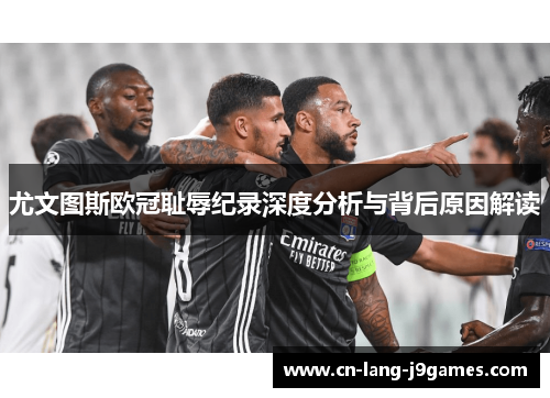 尤文图斯欧冠耻辱纪录深度分析与背后原因解读