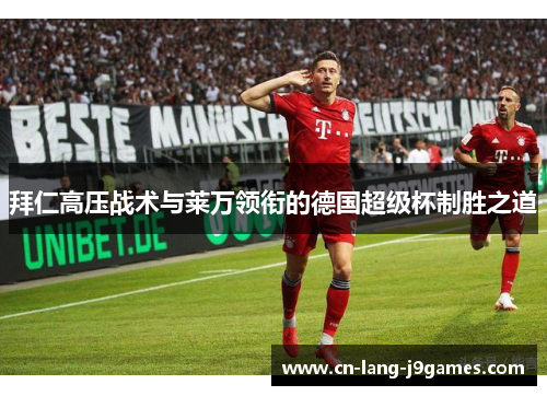 拜仁高压战术与莱万领衔的德国超级杯制胜之道