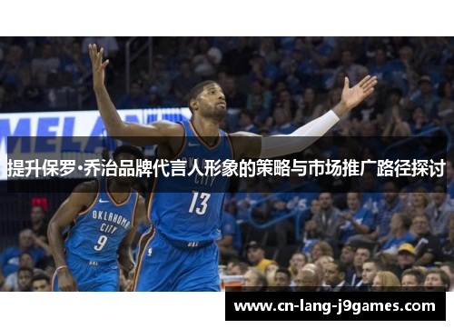 提升保罗·乔治品牌代言人形象的策略与市场推广路径探讨 提升保罗·乔治品牌代言人形象的策略与市场推广路径探讨