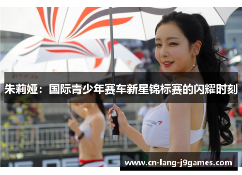 朱莉娅:国际青少年赛车新星锦标赛的闪耀时刻 朱莉娅:国际青少年赛车新星锦标赛的闪耀时刻