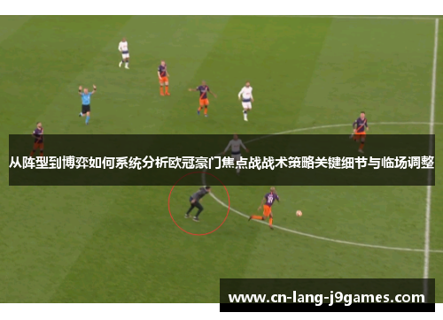 从阵型到博弈如何系统分析欧冠豪门焦点战战术策略关键细节与临场调整