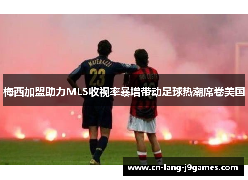 梅西加盟助力MLS收视率暴增带动足球热潮席卷美国