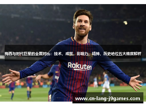 梅西与时代巨星的全面对比：技术、成就、影响力、精神、历史地位五大维度解析