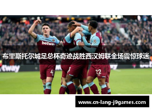 布里斯托尔城足总杯奇迹战胜西汉姆联全场震惊球迷