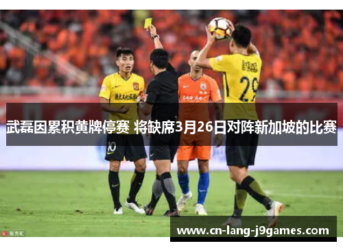武磊因累积黄牌停赛 将缺席3月26日对阵新加坡的比赛 武磊因累积黄牌停赛 将缺席3月26日对阵新加坡的比赛