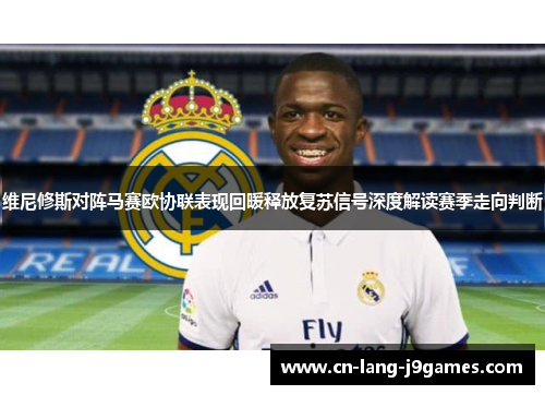 维尼修斯对阵马赛欧协联表现回暖释放复苏信号深度解读赛季走向判断