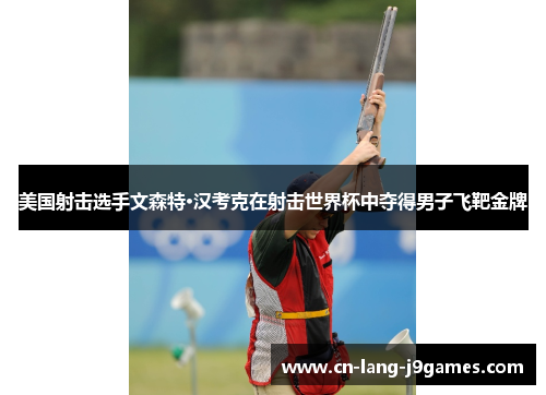 美国射击选手文森特·汉考克在射击世界杯中夺得男子飞靶金牌