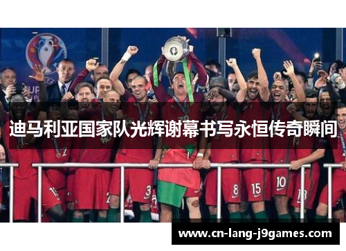 迪马利亚国家队光辉谢幕书写永恒传奇瞬间