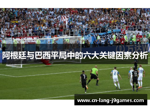 阿根廷与巴西平局中的六大关键因素分析