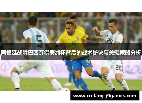 阿根廷战胜巴西夺得美洲杯背后的战术秘诀与关键策略分析 阿根廷战胜巴西夺得美洲杯背后的战术秘诀与关键策略分析