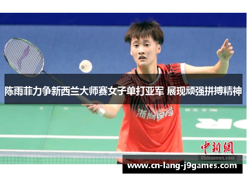陈雨菲力争新西兰大师赛女子单打亚军 展现顽强拼搏精神