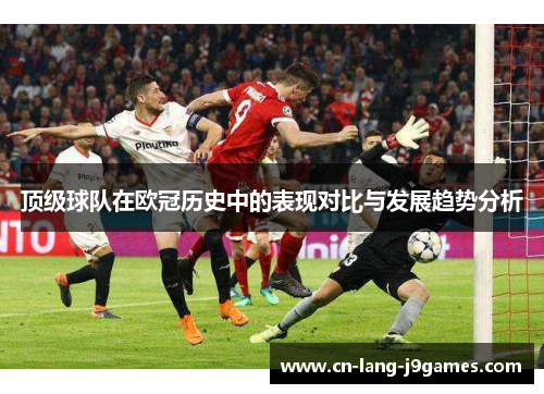顶级球队在欧冠历史中的表现对比与发展趋势分析