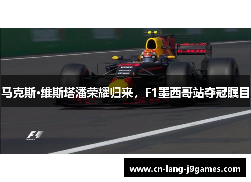 马克斯·维斯塔潘荣耀归来，F1墨西哥站夺冠瞩目