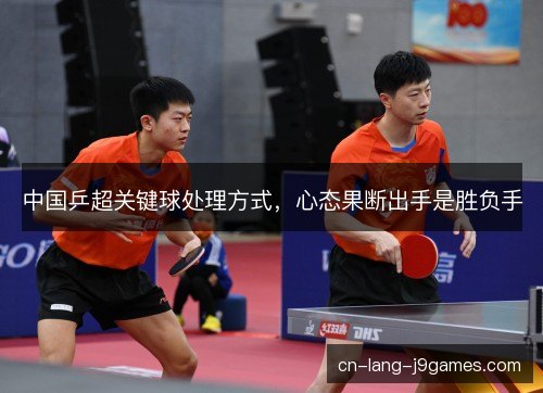 中国乒超关键球处理方式，心态果断出手是胜负手