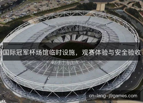 国际冠军杯场馆临时设施，观赛体验与安全验收